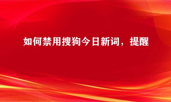 如何禁用搜狗今日新词，提醒