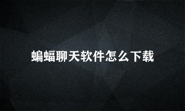 蝙蝠聊天软件怎么下载