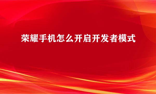 荣耀手机怎么开启开发者模式