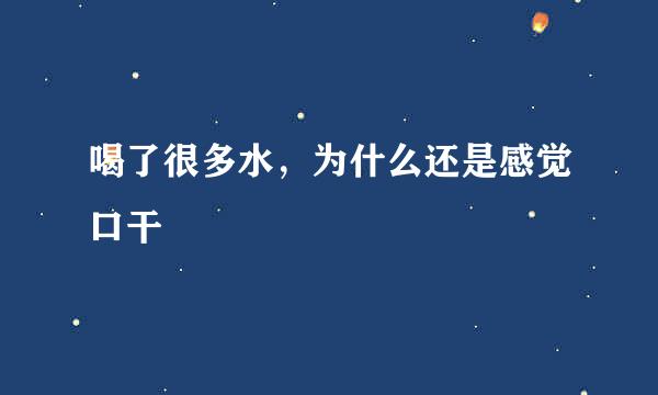 喝了很多水，为什么还是感觉口干