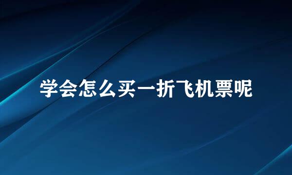 学会怎么买一折飞机票呢