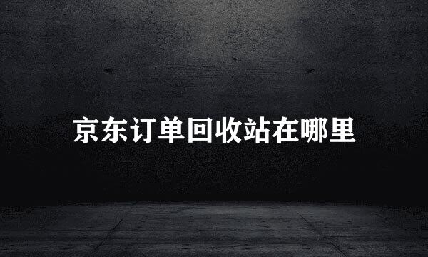 京东订单回收站在哪里
