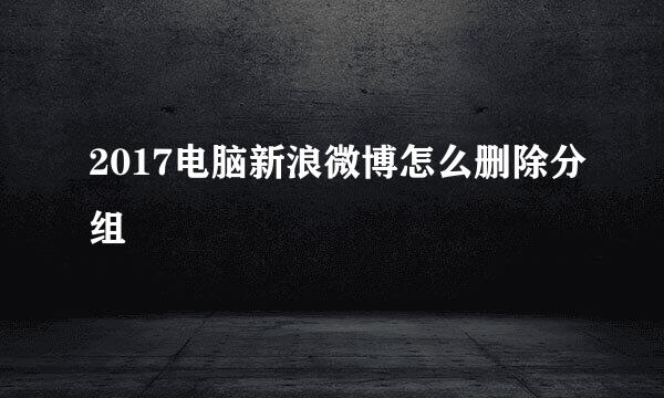 2017电脑新浪微博怎么删除分组