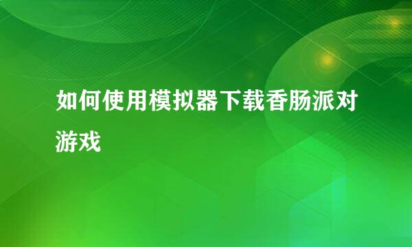 如何使用模拟器下载香肠派对游戏