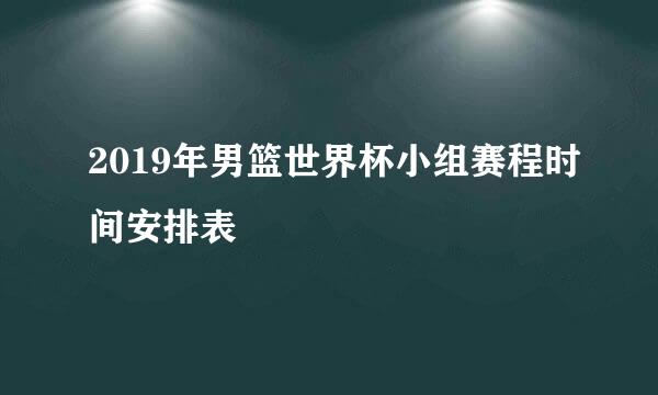 2019年男篮世界杯小组赛程时间安排表