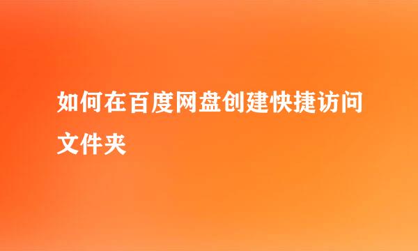 如何在百度网盘创建快捷访问文件夹