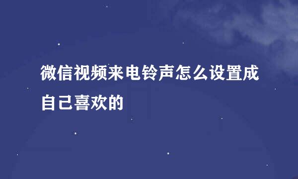 微信视频来电铃声怎么设置成自己喜欢的