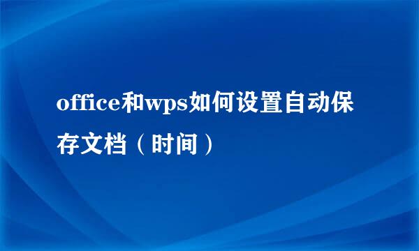 office和wps如何设置自动保存文档（时间）