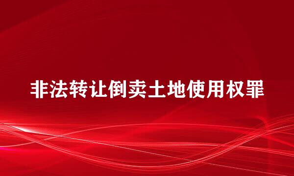 非法转让倒卖土地使用权罪