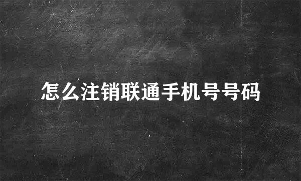 怎么注销联通手机号号码