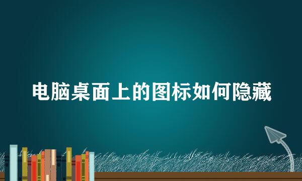 电脑桌面上的图标如何隐藏