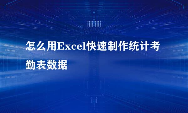 怎么用Excel快速制作统计考勤表数据