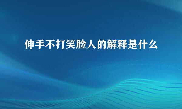 伸手不打笑脸人的解释是什么