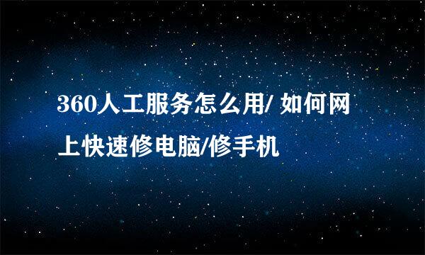 360人工服务怎么用/ 如何网上快速修电脑/修手机