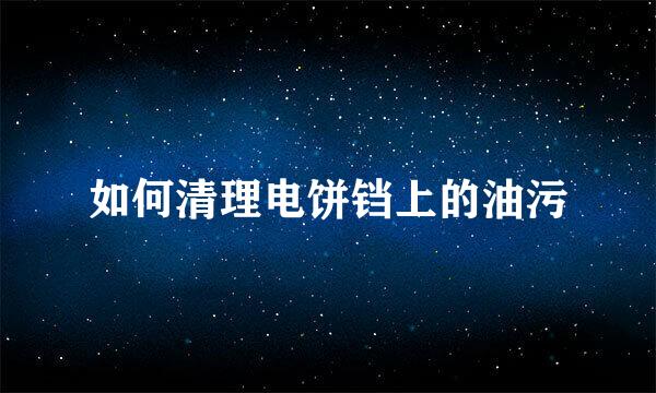 如何清理电饼铛上的油污