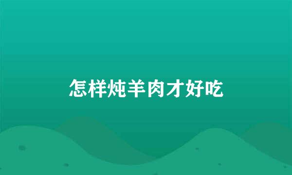 怎样炖羊肉才好吃
