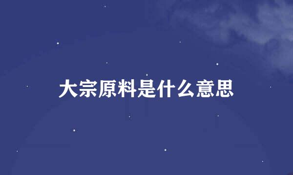 大宗原料是什么意思