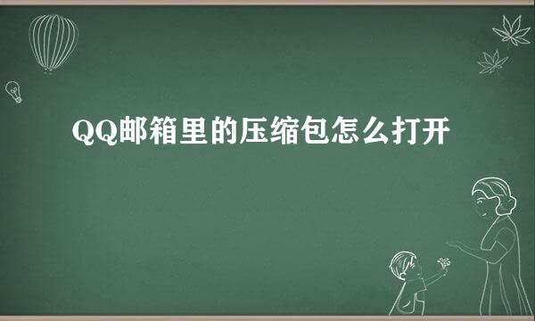 QQ邮箱里的压缩包怎么打开