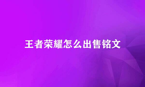 王者荣耀怎么出售铭文