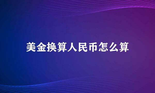 美金换算人民币怎么算