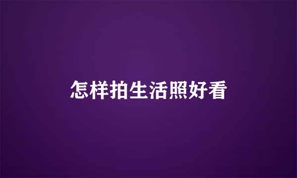 怎样拍生活照好看