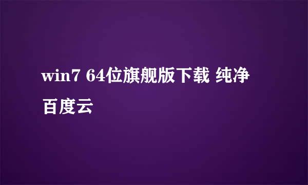 win7 64位旗舰版下载 纯净 百度云