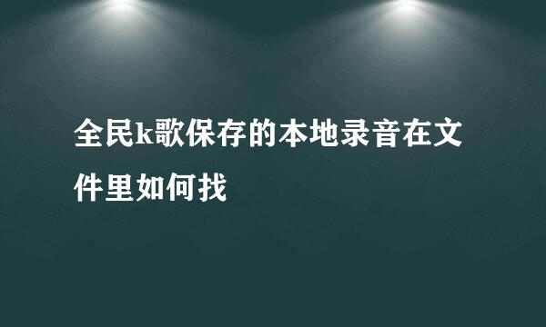 全民k歌保存的本地录音在文件里如何找