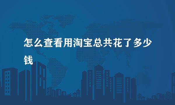怎么查看用淘宝总共花了多少钱