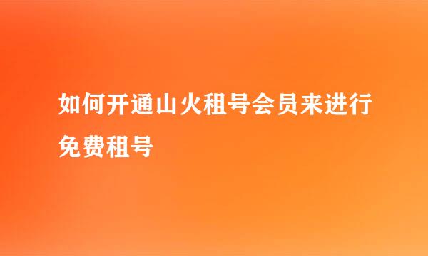 如何开通山火租号会员来进行免费租号