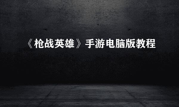 《枪战英雄》手游电脑版教程