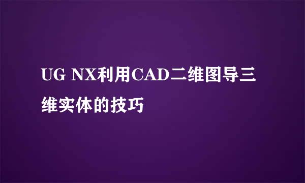UG NX利用CAD二维图导三维实体的技巧