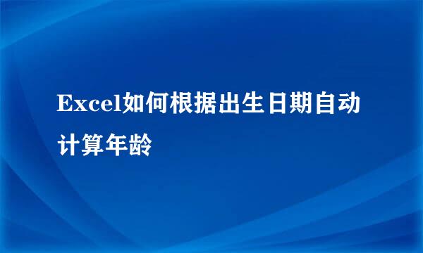Excel如何根据出生日期自动计算年龄