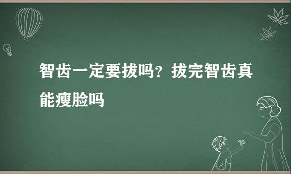 智齿一定要拔吗？拔完智齿真能瘦脸吗