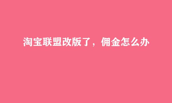 淘宝联盟改版了，佣金怎么办