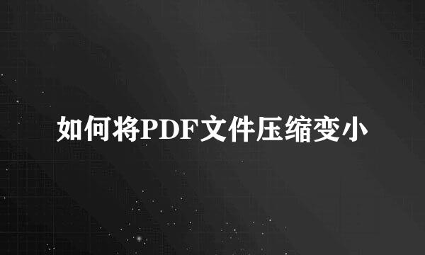 如何将PDF文件压缩变小