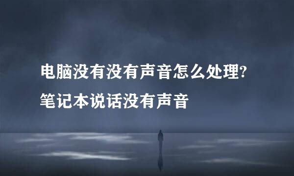 电脑没有没有声音怎么处理?笔记本说话没有声音