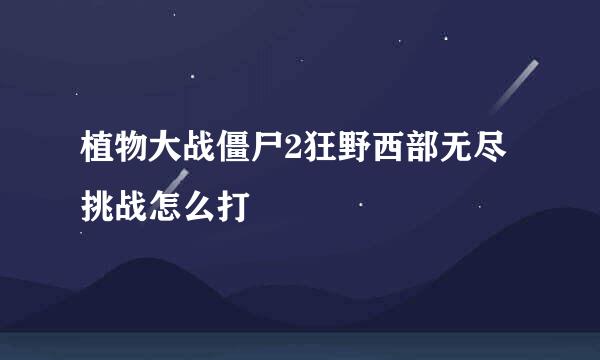 植物大战僵尸2狂野西部无尽挑战怎么打