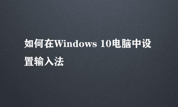 如何在Windows 10电脑中设置输入法