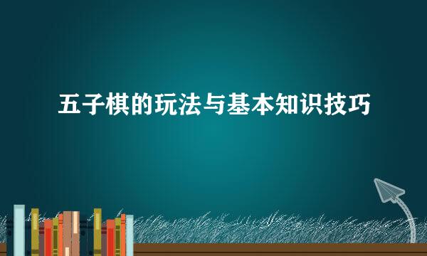 五子棋的玩法与基本知识技巧