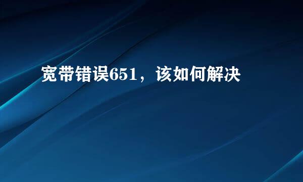 宽带错误651，该如何解决