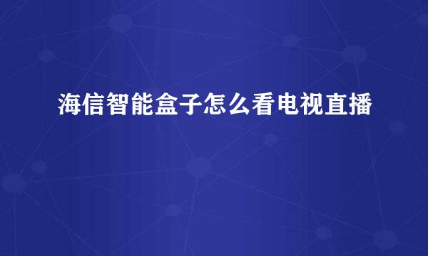 海信智能盒子怎么看电视直播