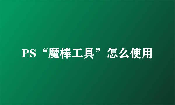 PS“魔棒工具”怎么使用