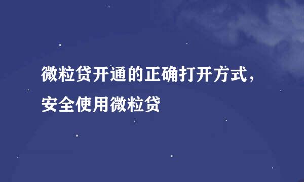 微粒贷开通的正确打开方式，安全使用微粒贷