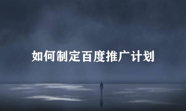 如何制定百度推广计划