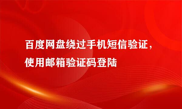 百度网盘绕过手机短信验证，使用邮箱验证码登陆