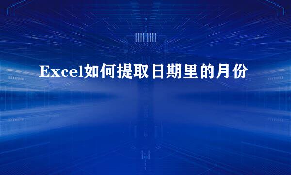 Excel如何提取日期里的月份
