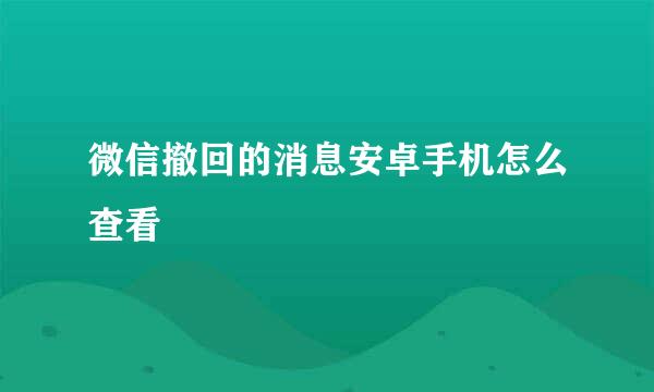 微信撤回的消息安卓手机怎么查看