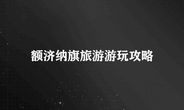 额济纳旗旅游游玩攻略