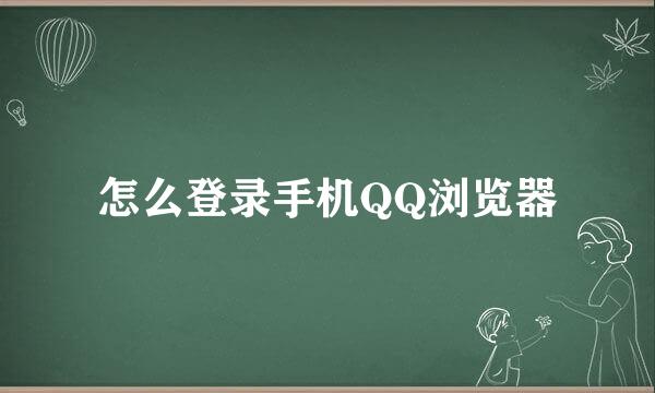 怎么登录手机QQ浏览器