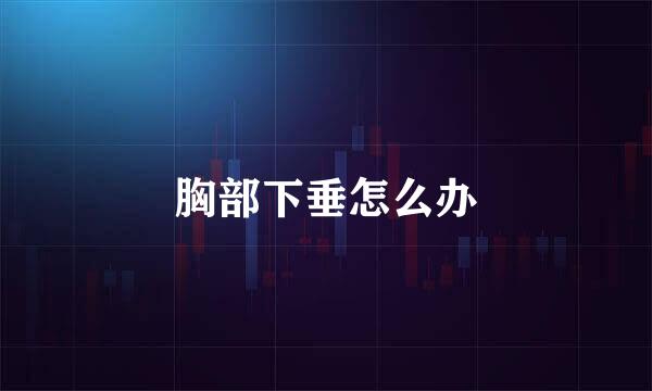 胸部下垂怎么办